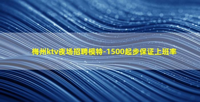 梅州ktv夜场招聘模特-1500起步保证上班率